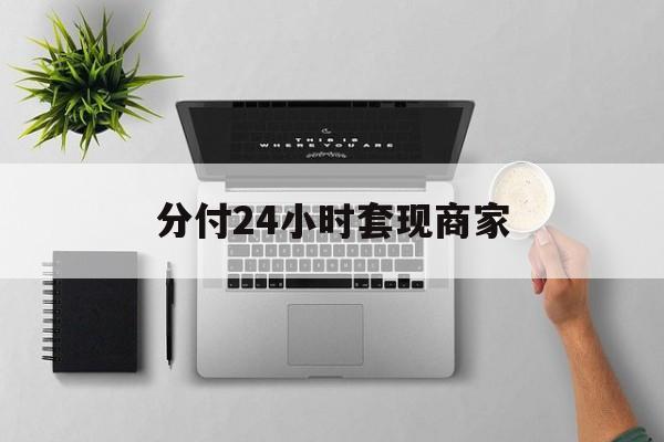 最新分付24小时套现商家方法分析(最方便真实的日土分付套出来需要手续费吗方法)