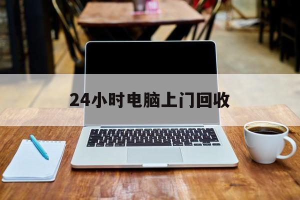最新24小时电脑上门回收方法分析(最方便真实的日土回收电脑直接上门交易方法)