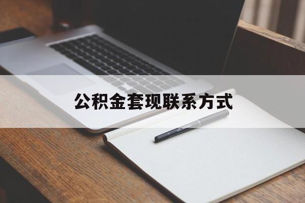 最新公积金套现联系方式方法分析(最方便真实的日土公积金如何套现会不会被骗方法)