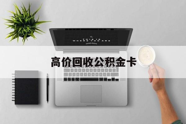 最新高价回收公积金卡方法分析(最方便真实的日土高价回收公积金卡骗局方法)
