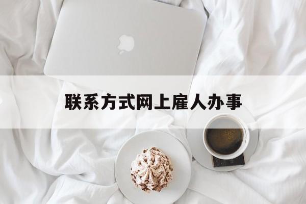 最新联系方式网上雇人办事方法分析(最方便真实的日土网上雇人花钱办事方法)