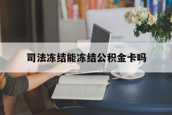 最新司法冻结能冻结公积金卡吗方法分析(最方便真实的日土法院冻结公积金账户,账户状态会显示什么方法)