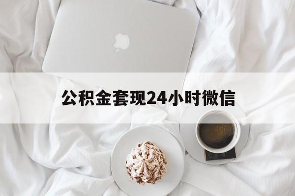 最新公积金套现24小时微信方法分析(最方便真实的日土住房公积金套现手续费多少方法)
