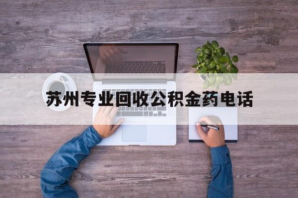 最新苏州专业回收公积金药电话方法分析(最方便真实的日土苏州公积金热线电话人工服务时间是多少方法)