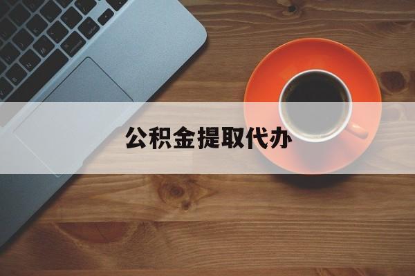 最新公积金提取代办方法分析(最方便真实的日土广元公积金提取代办方法)