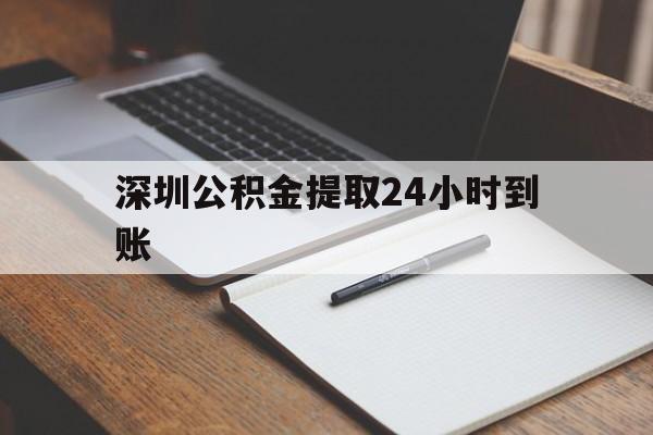最新深圳公积金提取24小时到账方法分析(最方便真实的日土深圳公积金提取什么时候到账方法)