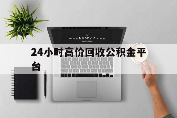 最新24小时高价回收公积金平台方法分析(最方便真实的日土公积金贷款回收是什么意思方法)