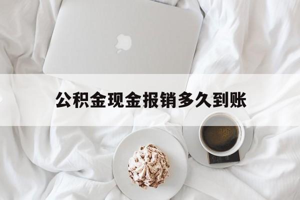 最新公积金现金报销多久到账方法分析(最方便真实的日土公积金现金报销多久到账户方法)