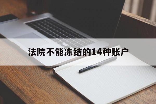 最新法院不能冻结的14种账户方法分析(最方便真实的日土法院不能冻结的14种账户有哪些方法)