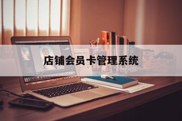最新店铺会员卡管理系统方法分析(最方便真实的日土店铺会员卡管理系统app方法)