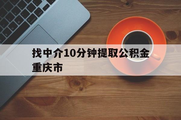 最新找中介10分钟提取公积金重庆市方法分析(最方便真实的日土重庆公积金代提方法)