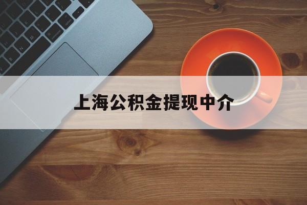 最新上海公积金提现中介方法分析(最方便真实的日土上海公积金提现中介费多少钱方法)