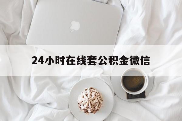最新24小时在线套公积金微信方法分析(最方便真实的日土住房公积金微信怎么提取出来方法)