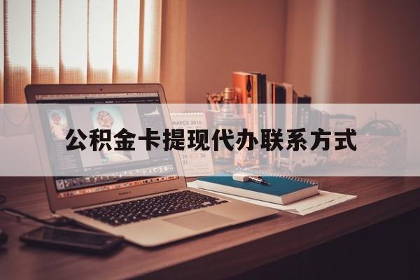 最新公积金卡提现代办联系方式方法分析(最方便真实的日土公积金提现去哪里办方法)