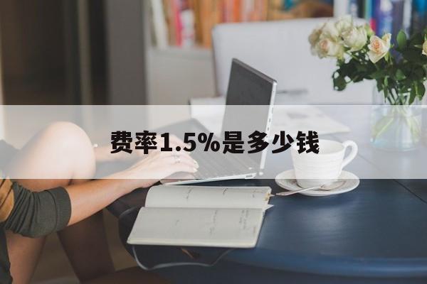 最新费率1.5%是多少钱方法分析(最方便真实的日土费率136%是多少方法)