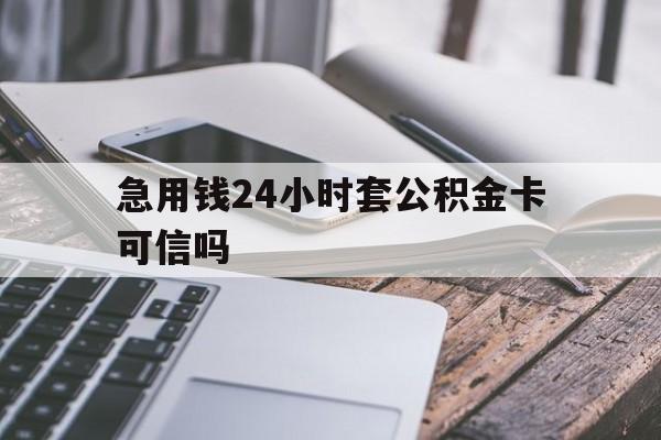 最新急用钱24小时套公积金卡可信吗方法分析(最方便真实的日土急用钱24小时套公积金卡可信吗安全吗方法)