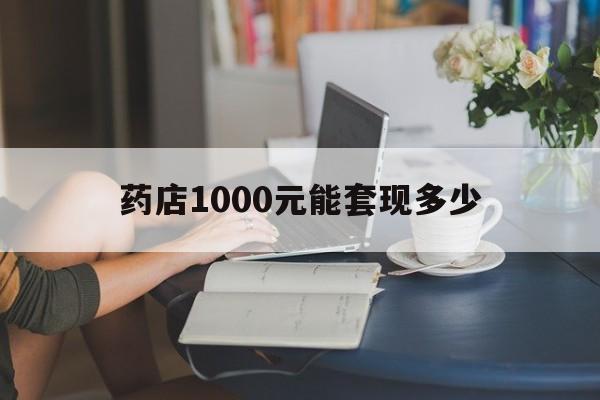 最新药店1000元能套现多少方法分析(最方便真实的日土医保卡的钱转入微信余额方法)
