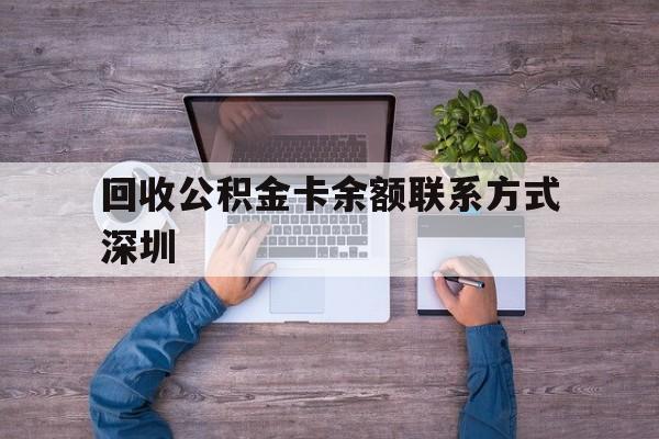 最新回收公积金卡余额联系方式深圳方法分析(最方便真实的日土深圳住房公积金卡掉了怎么办方法)