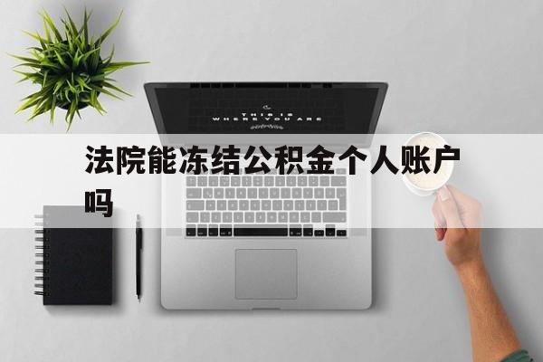 最新法院能冻结公积金个人账户吗方法分析(最方便真实的日土法院能否冻结公积金账户方法)