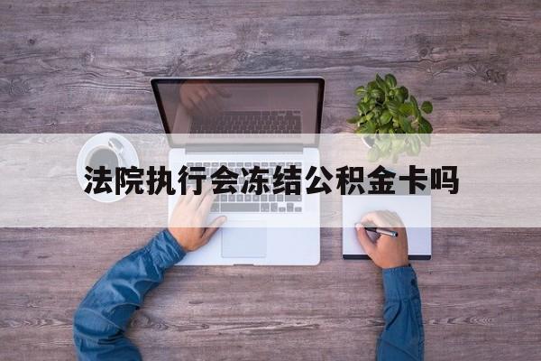 最新法院执行会冻结公积金卡吗方法分析(最方便真实的日土法院会冻结住房公积金账户吗方法)