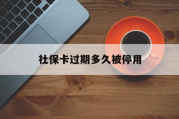 最新社保卡过期多久被停用方法分析(最方便真实的日土社保卡过期了怎么处理方法)