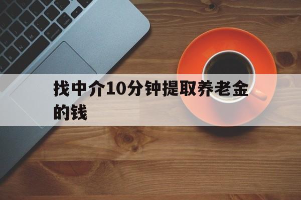 最新找中介10分钟提取养老金的钱方法分析(最方便真实的日土养老保险中介方法)