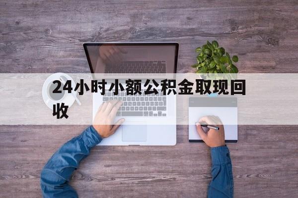 最新24小时小额公积金取现回收方法分析(最方便真实的日土全国小额公积金代提方法)
