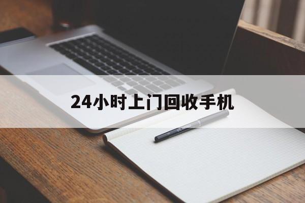 最新24小时上门回收手机方法分析(最方便真实的日土24小时上门回收手机个人方法)