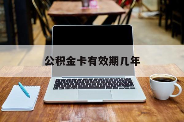 最新公积金卡有效期几年方法分析(最方便真实的日土公积金卡上的有效期限是什么意思方法)