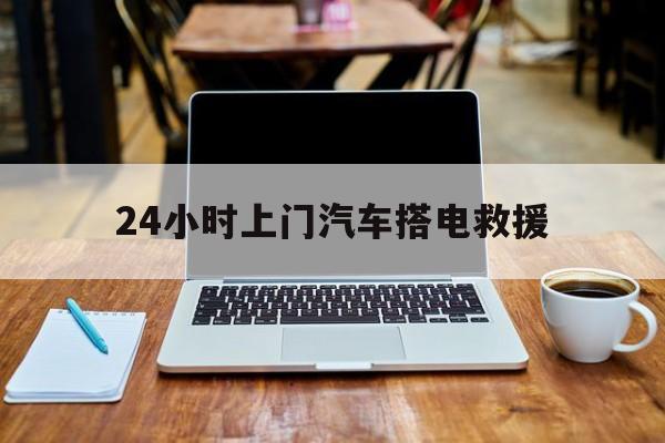 最新24小时上门汽车搭电救援方法分析(最方便真实的日土搭电救援电话方法)