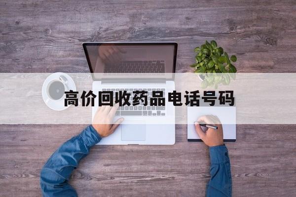 最新高价回收药品电话号码方法分析(最方便真实的日土二手药品回收平台方法)
